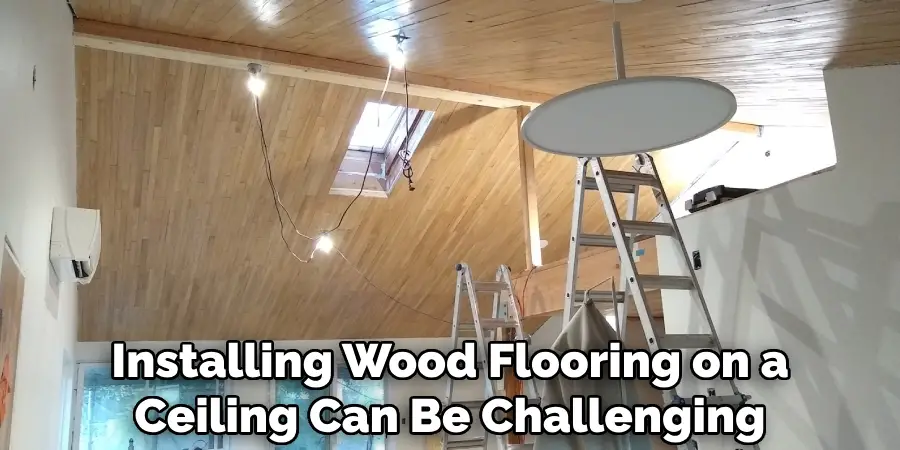 Installing Wood Flooring on a Ceiling Can Be Challenging