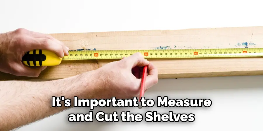 It's Important to Measure and Cut the Shelves