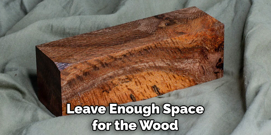 Leave Enough Space for the Wood