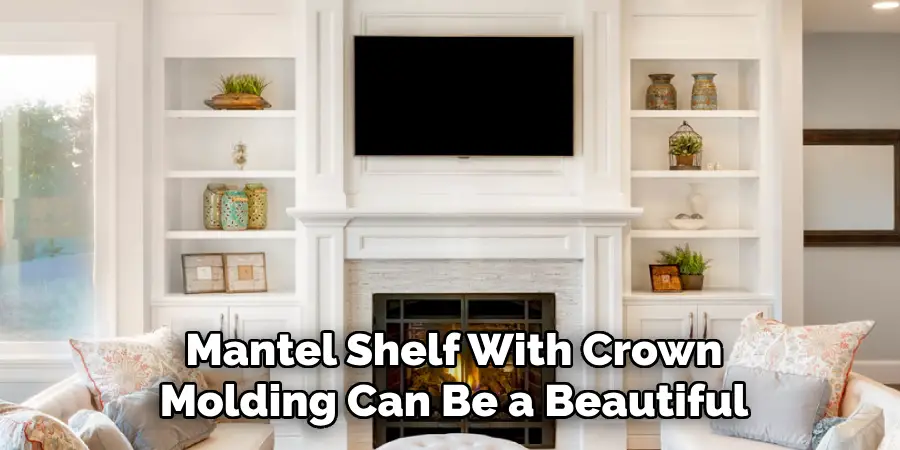 Mantel Shelf With Crown Molding Can Be a Beautiful