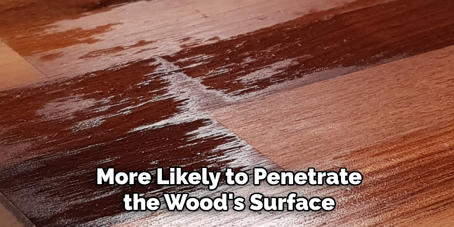 More Likely to Penetrate the Wood's Surface