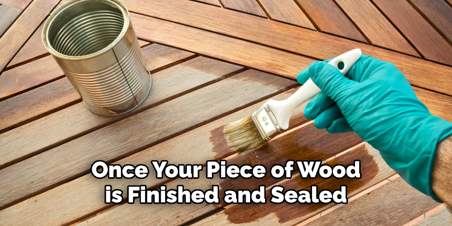 Once Your Piece of Wood is Finished and Sealed