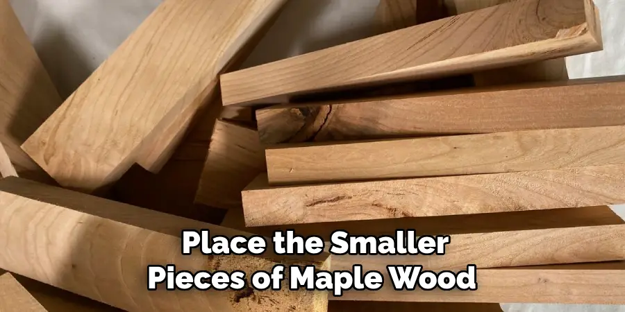 Place the Smaller Pieces of Maple Wood 