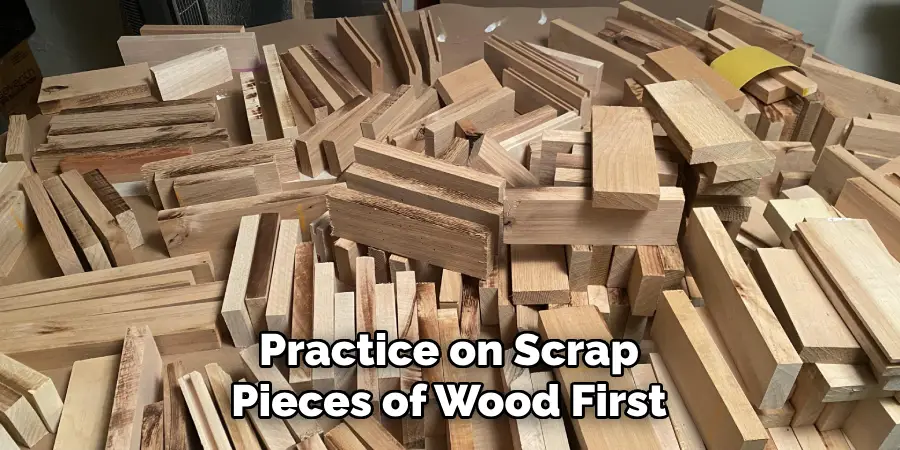 Practice on Scrap Pieces of Wood First