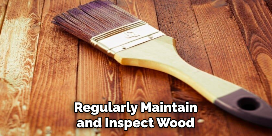 Regularly Maintain and Inspect Wood