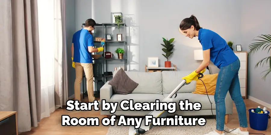 Start by Clearing the Room of Any Furniture