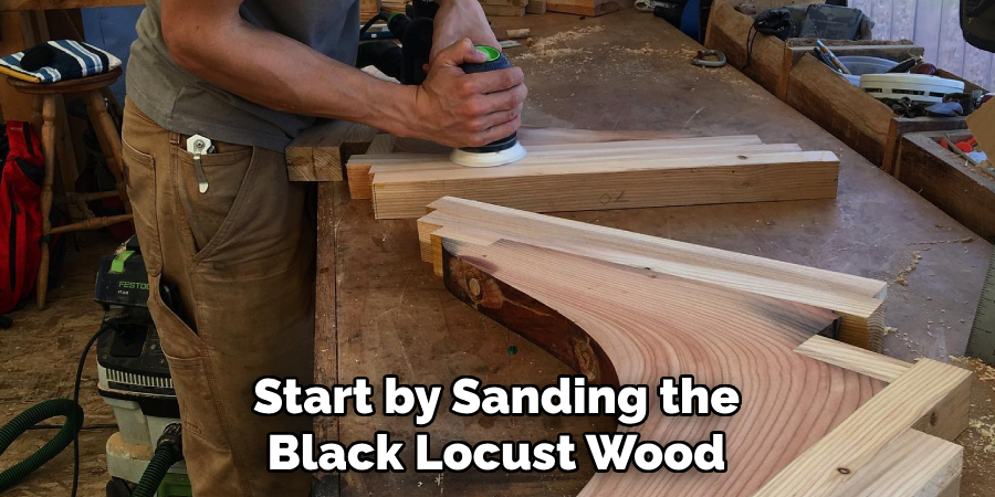 Start by Sanding the Black Locust Wood