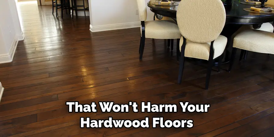 That Won't Harm Your Hardwood Floors