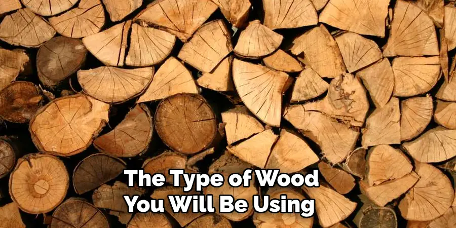 The Type of Wood You Will Be Using