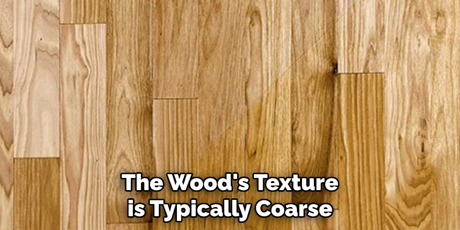 The Wood's Texture is Typically Coarse