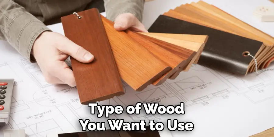 Type of Wood You Want to Use