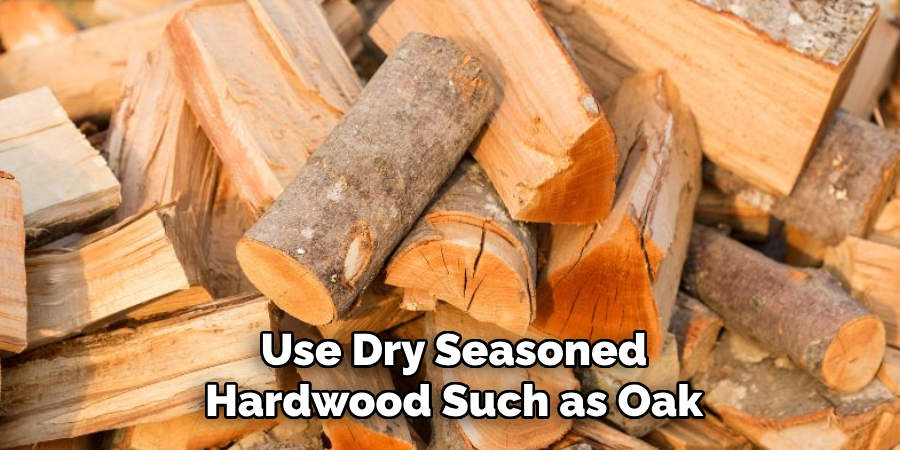 Use Dry Seasoned Hardwood Such as Oak