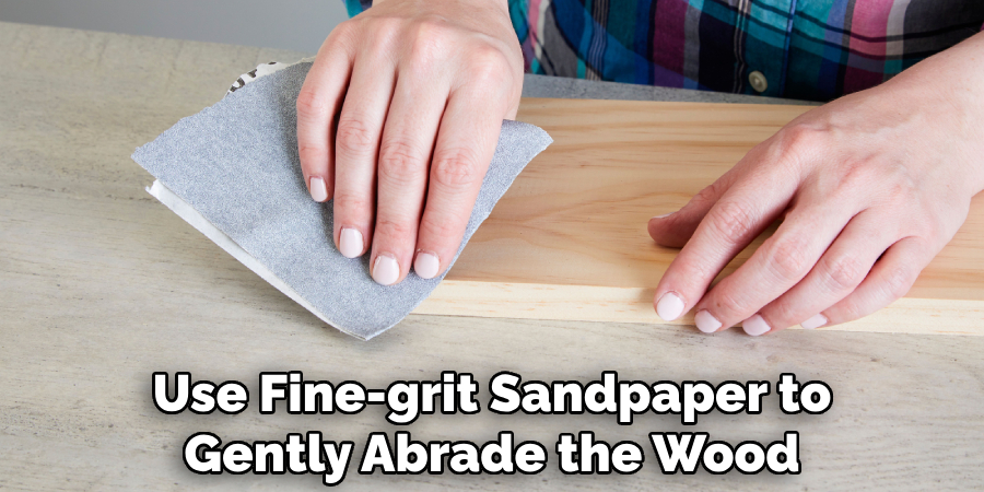 Use Fine-grit Sandpaper to Gently Abrade the Wood