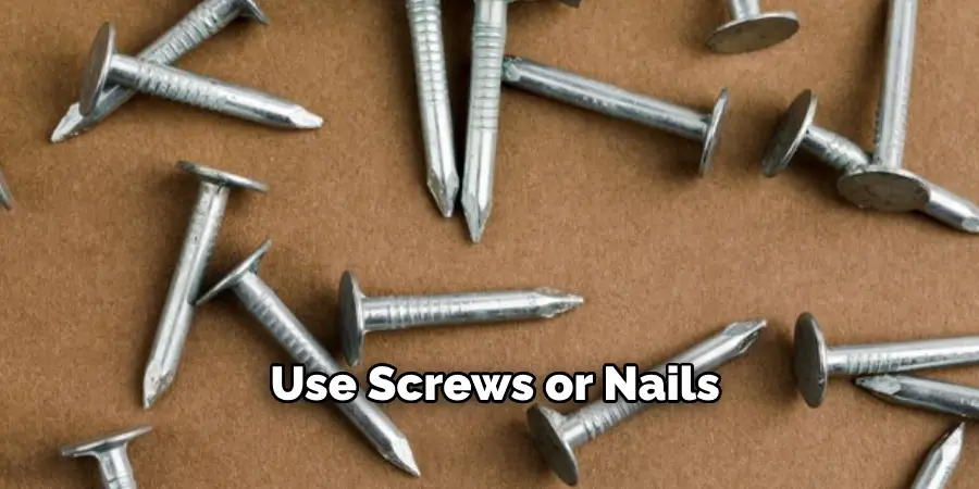 Use Screws or Nails 