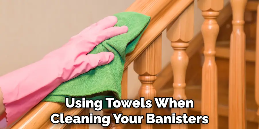 Using Towels When Cleaning Your Banisters