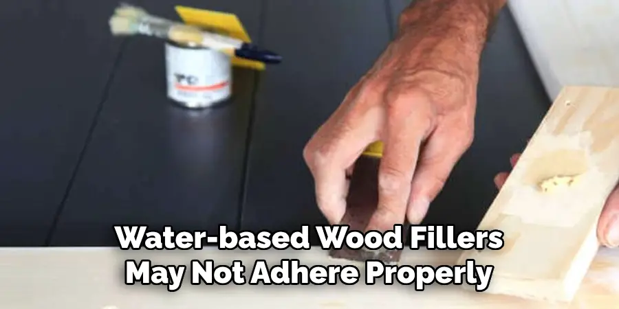 Water-based Wood Fillers May Not Adhere Properly