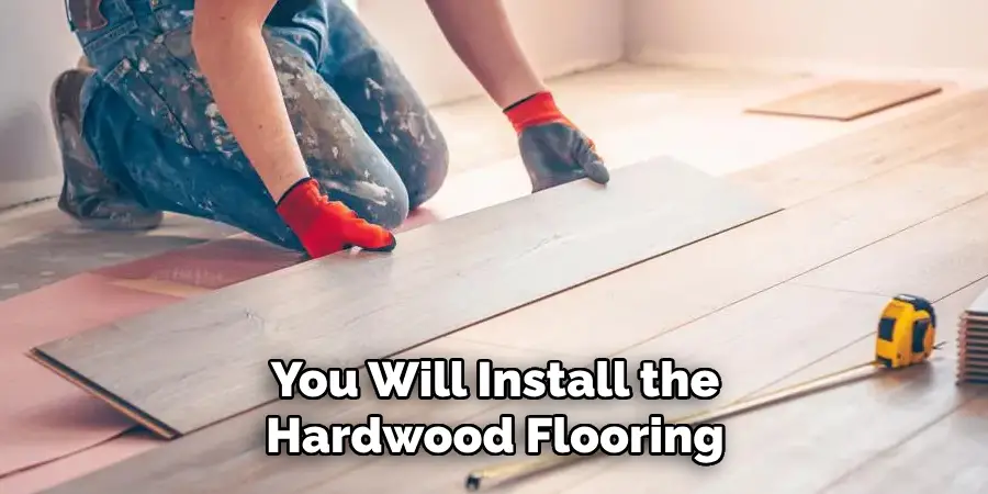 You Will Install the Hardwood Flooring