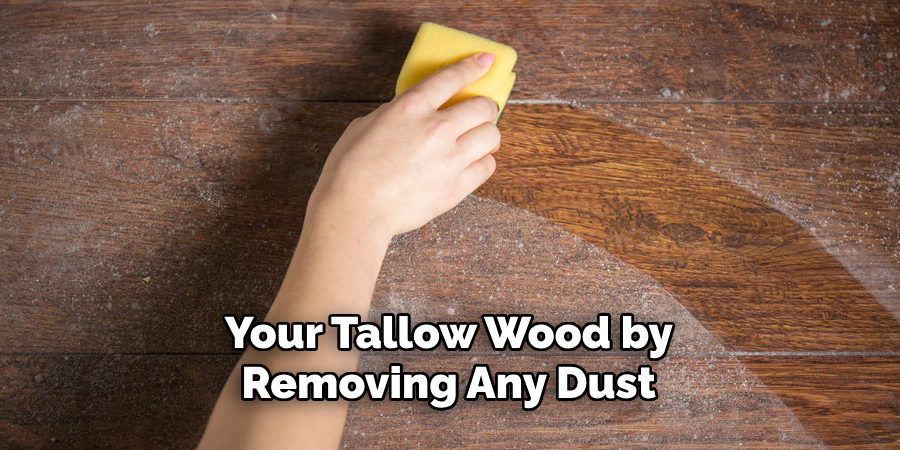 Your Tallow Wood by Removing Any Dust