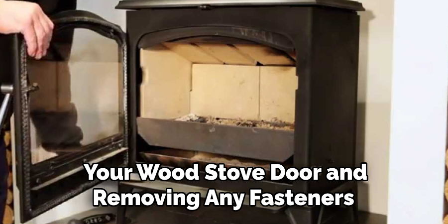 Your Wood Stove Door and Removing Any Fasteners