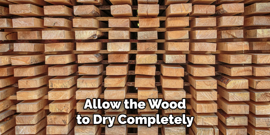 Allow the Wood to Dry Completely