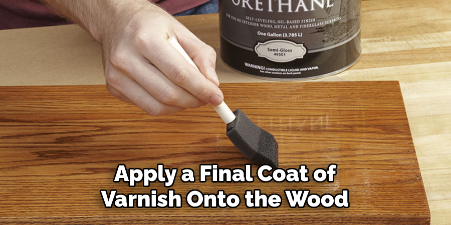 Apply a Final Coat of Varnish Onto the Wood