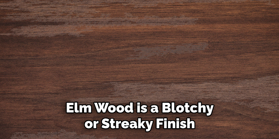 Elm Wood is a Blotchy or Streaky Finish