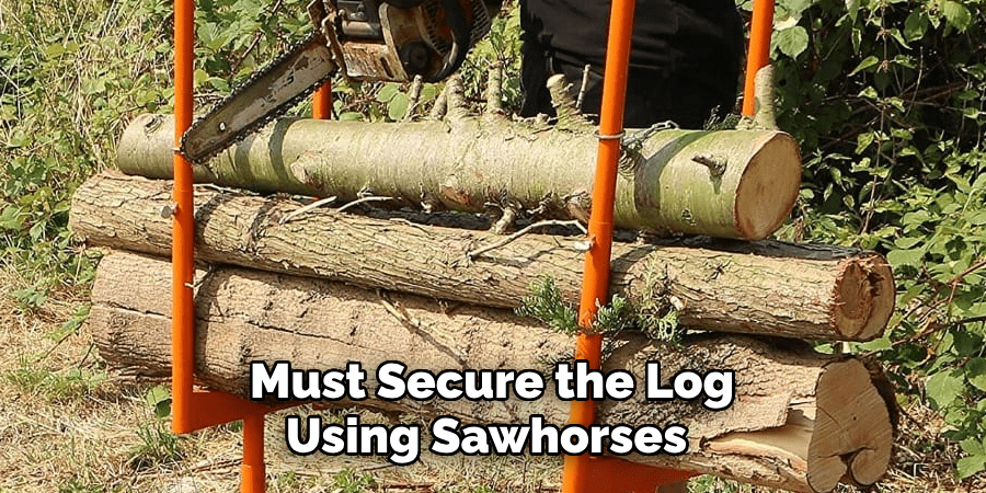 Must Secure the Log Using Sawhorses 