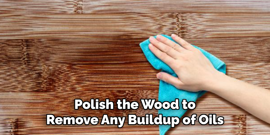 Polish the Wood to Remove Any Buildup of Oils