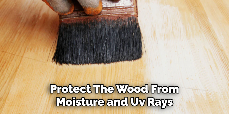 Protect the Wood From Moisture and Uv Rays