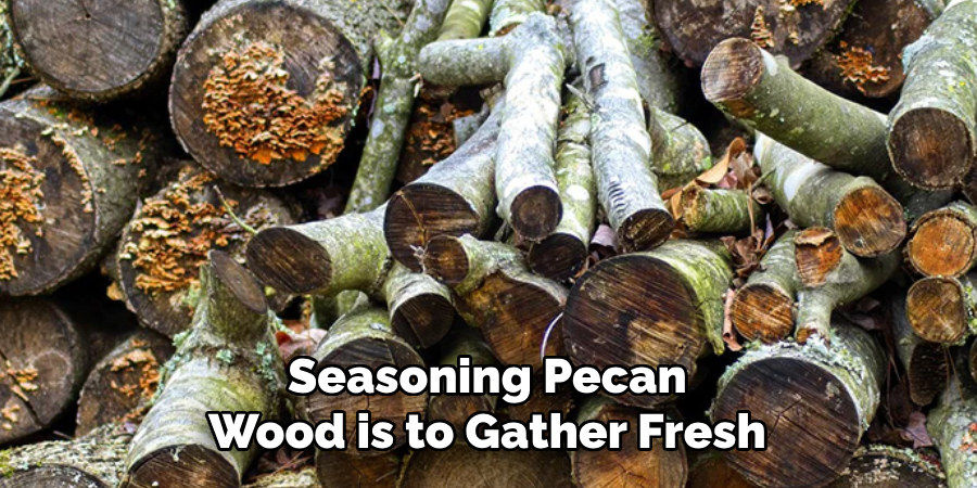 Seasoning Pecan Wood is to Gather Fresh