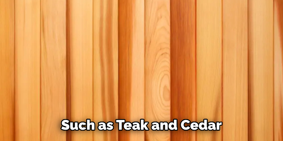 Such as Teak and Cedar