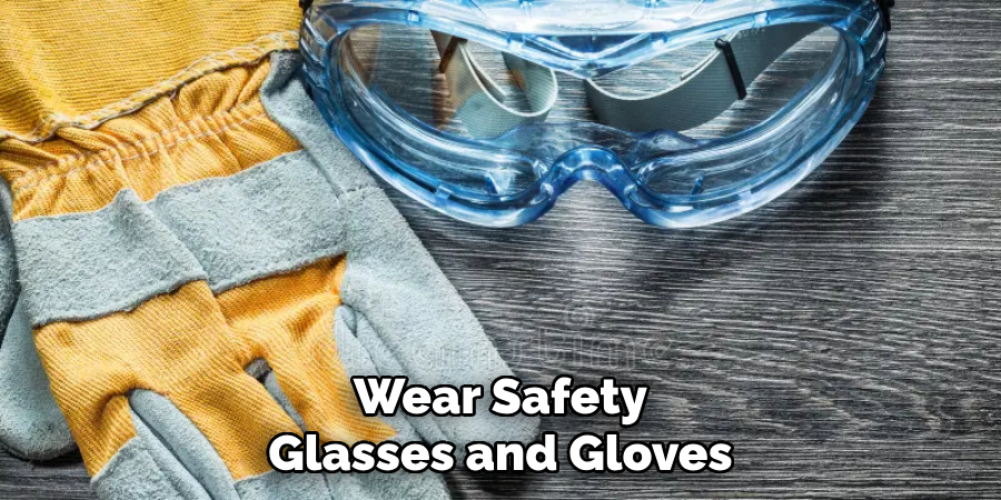 Wear Safety Glasses and Gloves