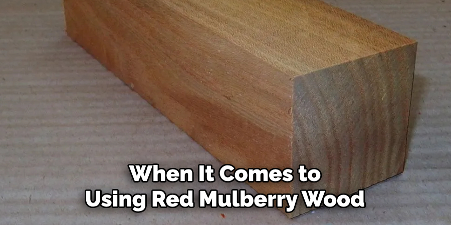 When It Comes to Using Red Mulberry Wood