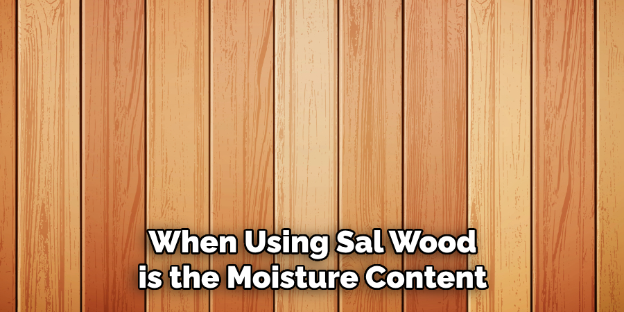 When Using Sal Wood is the Moisture Content