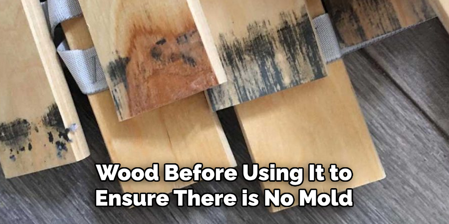 Wood Before Using It to Ensure There is No Mold