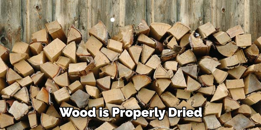  Wood is Properly Dried 