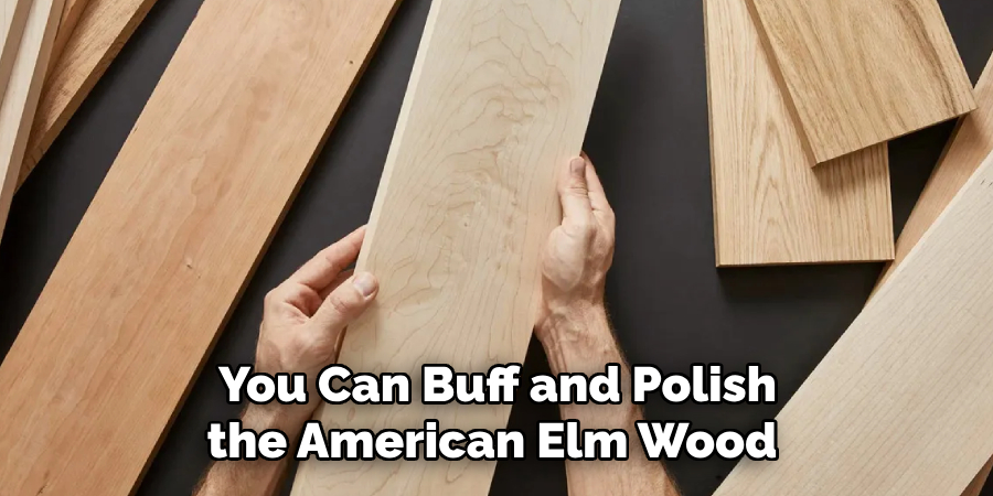 You Can Buff and Polish the American Elm Wood 