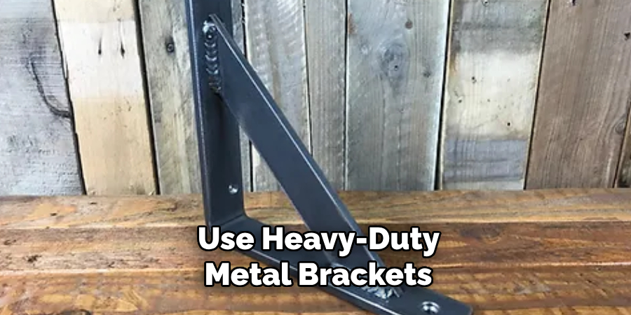 Use Heavy-duty Metal Brackets