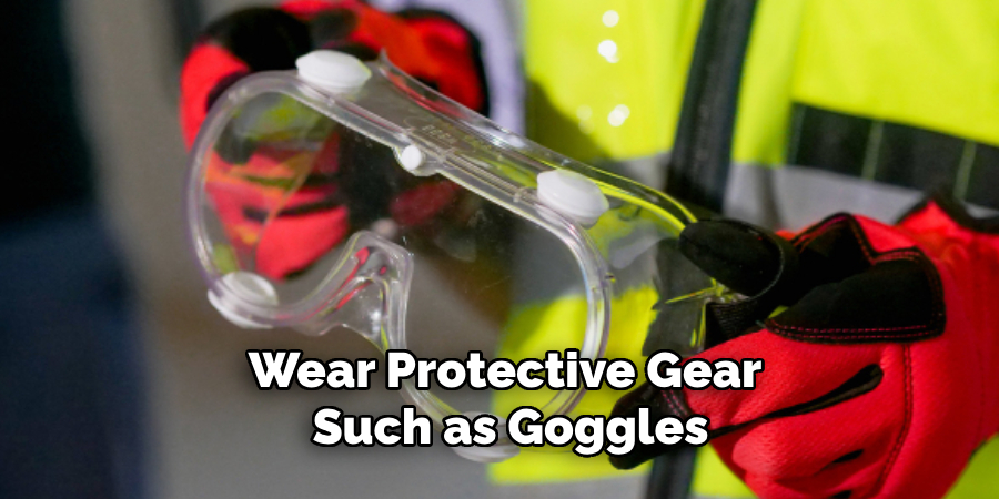 Wear Protective Gear Such as Goggles