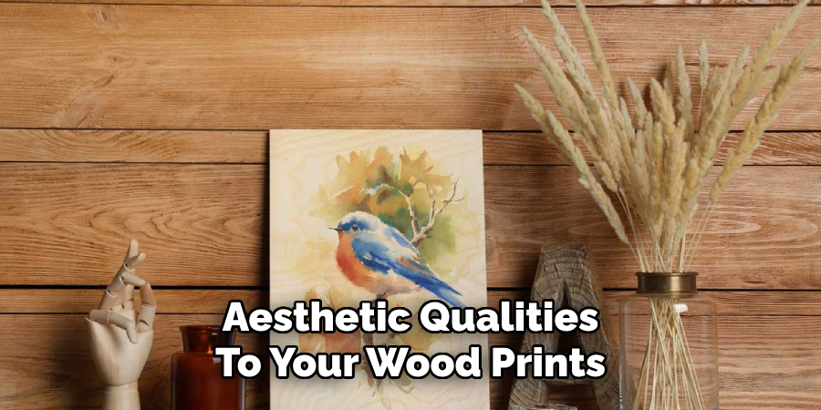 Aesthetic Qualities
To Your Wood Prints