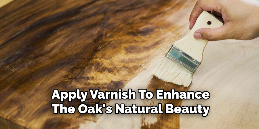 Apply Varnish To Enhance
The Oak's Natural Beauty