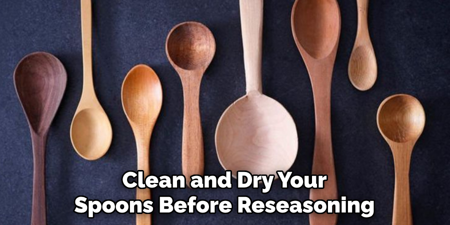 Clean and Dry Your 
Spoons Before Reseasoning