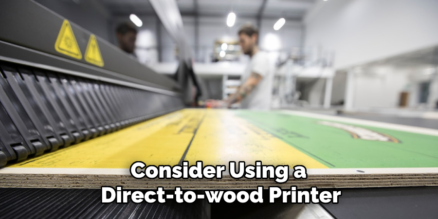 Consider Using a
Direct-to-wood Printer
