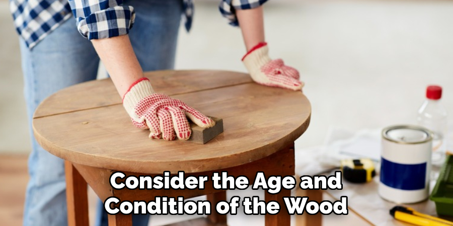 Consider the Age and 
Condition of the Wood