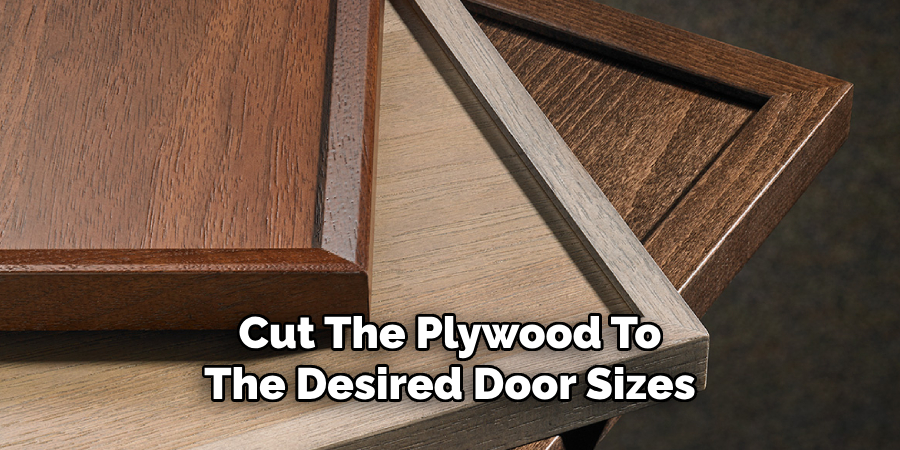 Cut The Plywood To
The Desired Door Sizes
