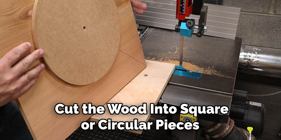 Cut the Wood Into Square or Circular Pieces 