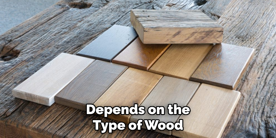 Depends on the Type of Wood