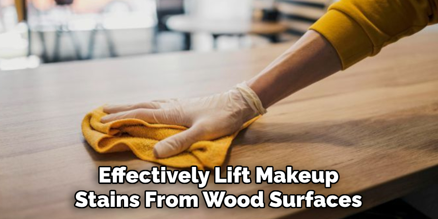 Effectively Lift Makeup 
Stains From Wood Surfaces