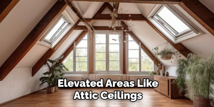 Elevated Areas Like Attic Ceilings