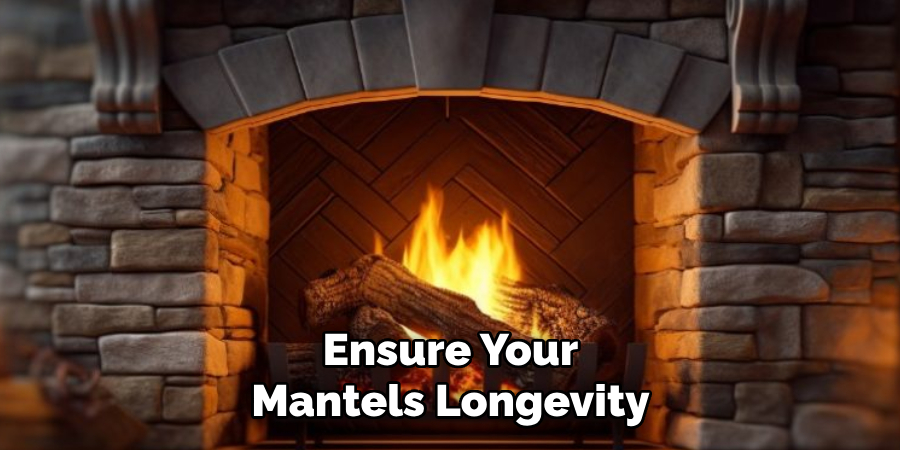 Ensure Your
Mantels Longevity